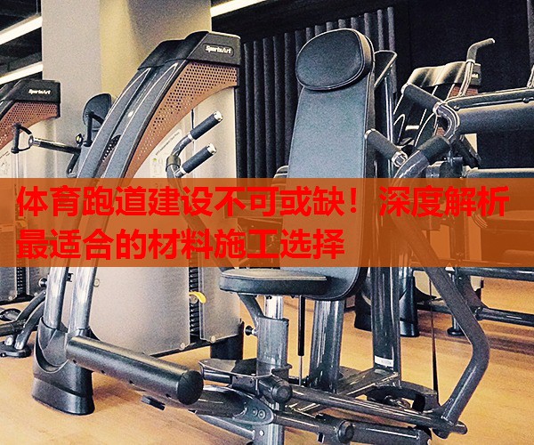 体育跑道建设不可或缺！深度解析最适合的材料施工选择