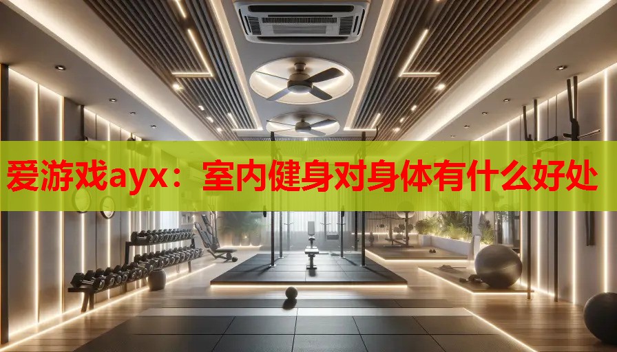 爱游戏ayx：室内健身对身体有什么好处