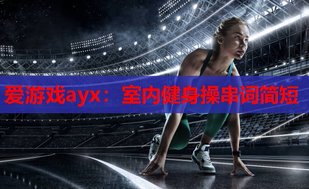 爱游戏ayx：室内健身操串词简短