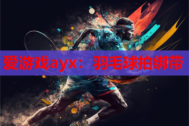 爱游戏ayx：羽毛球拍绑带