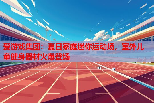 夏日家庭迷你运动场，室外儿童健身器材火爆登场